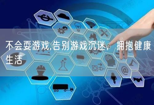 不会耍游戏,告别游戏沉迷，拥抱健康生活