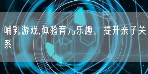 哺乳游戏,体验育儿乐趣，提升亲子关系