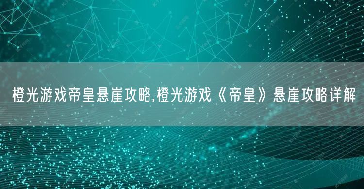 橙光游戏帝皇悬崖攻略,橙光游戏《帝皇》悬崖攻略详解