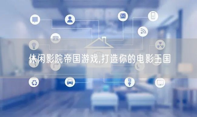 休闲影院帝国游戏,打造你的电影王国