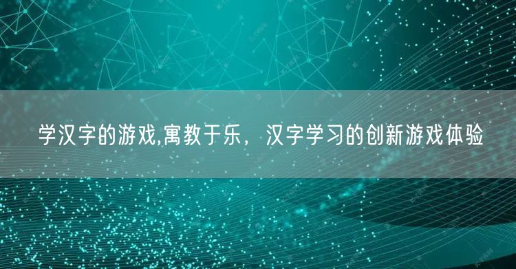 学汉字的游戏,寓教于乐，汉字学习的创新游戏体验