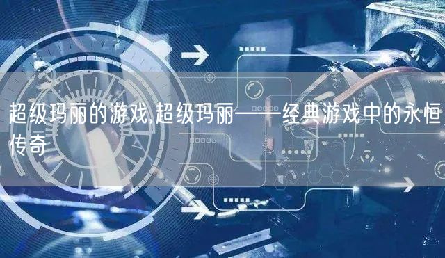 超级玛丽的游戏,超级玛丽——经典游戏中的永恒传奇