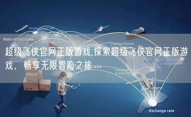 超级飞侠官网正版游戏,探索超级飞侠官网正版游戏，畅享无限冒险之旅